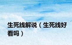 生死线解说（生死线好看吗）