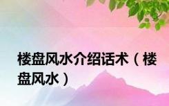 楼盘风水介绍话术（楼盘风水）