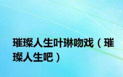 璀璨人生叶琳吻戏（璀璨人生吧）