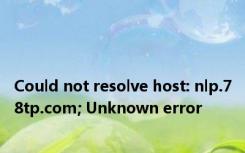 Could not resolve host: nlp.78tp.com; Unknown error