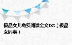 极品女儿免费阅读全文txt（极品女同事）