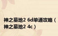 神之墓地2 6d单通攻略（神之墓地2 4c）