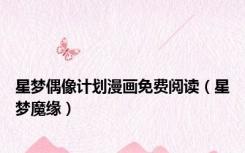 星梦偶像计划漫画免费阅读（星梦魔缘）