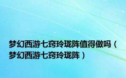 梦幻西游七窍玲珑阵值得做吗（梦幻西游七窍玲珑阵）