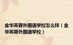 金华芙蓉外国语学校怎么样（金华芙蓉外国语学校）