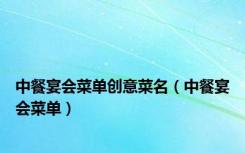 中餐宴会菜单创意菜名（中餐宴会菜单）