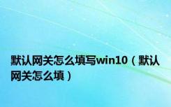 默认网关怎么填写win10（默认网关怎么填）