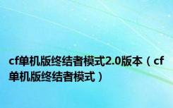cf单机版终结者模式2.0版本（cf单机版终结者模式）