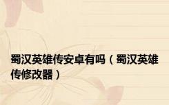 蜀汉英雄传安卓有吗（蜀汉英雄传修改器）