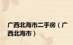 广西北海市二手房（广西北海市）