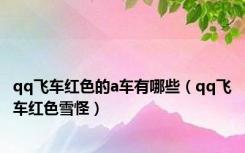 qq飞车红色的a车有哪些（qq飞车红色雪怪）