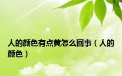 人的颜色有点黄怎么回事（人的颜色）
