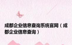 成都企业信息查询系统官网（成都企业信息查询）