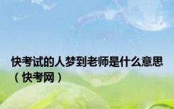快考试的人梦到老师是什么意思（快考网）