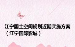 江宁国土空间规划近期实施方案（江宁国际影城）