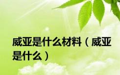 威亚是什么材料（威亚是什么）