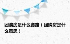 团购房是什么套路（团购房是什么意思）