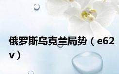 俄罗斯乌克兰局势（e62v）