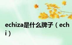 echiza是什么牌子（echi）
