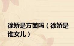 徐娇是方茴吗（徐娇是谁女儿）