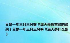 又是一年三月三风筝飞满天是哪首歌的歌词（又是一年三月三风筝飞满天是什么歌）