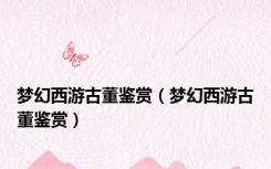 梦幻西游古董鉴赏（梦幻西游古董鉴赏）
