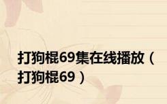 打狗棍69集在线播放（打狗棍69）