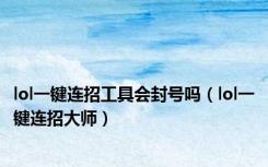 lol一键连招工具会封号吗（lol一键连招大师）