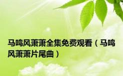 马鸣风萧萧全集免费观看（马鸣风萧萧片尾曲）