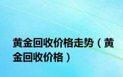 黄金回收价格走势（黄金回收价格）