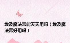 埃及魔法膏能天天用吗（埃及魔法膏好用吗）
