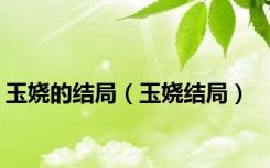 玉娆的结局（玉娆结局）