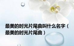 最美的时光片尾曲叫什么名字（最美的时光片尾曲）