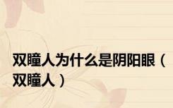 双瞳人为什么是阴阳眼（双瞳人）