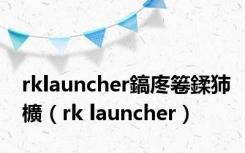 rklauncher鎬庝箞鍒犻櫎（rk launcher）