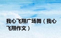 我心飞翔广场舞（我心飞翔作文）