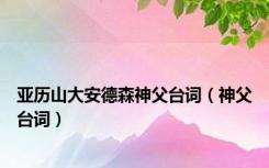 亚历山大安德森神父台词（神父台词）