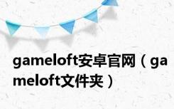 gameloft安卓官网（gameloft文件夹）