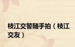 枝江交警随手拍（枝江交友）