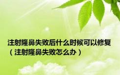 注射隆鼻失败后什么时候可以修复（注射隆鼻失败怎么办）