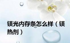 镁光内存条怎么样（镁热剂）