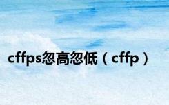 cffps忽高忽低（cffp）
