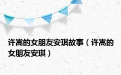 许嵩的女朋友安琪故事（许嵩的女朋友安琪）