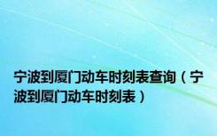 宁波到厦门动车时刻表查询（宁波到厦门动车时刻表）