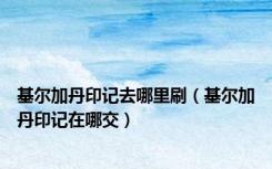 基尔加丹印记去哪里刷（基尔加丹印记在哪交）