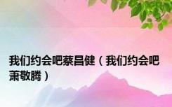 我们约会吧蔡昌健（我们约会吧 萧敬腾）
