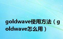 goldwave使用方法（goldwave怎么用）
