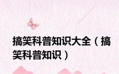 搞笑科普知识大全（搞笑科普知识）