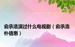 俞承浩演过什么电视剧（俞承浩 朴信惠）
