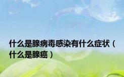 什么是腺病毒感染有什么症状（什么是腺癌）